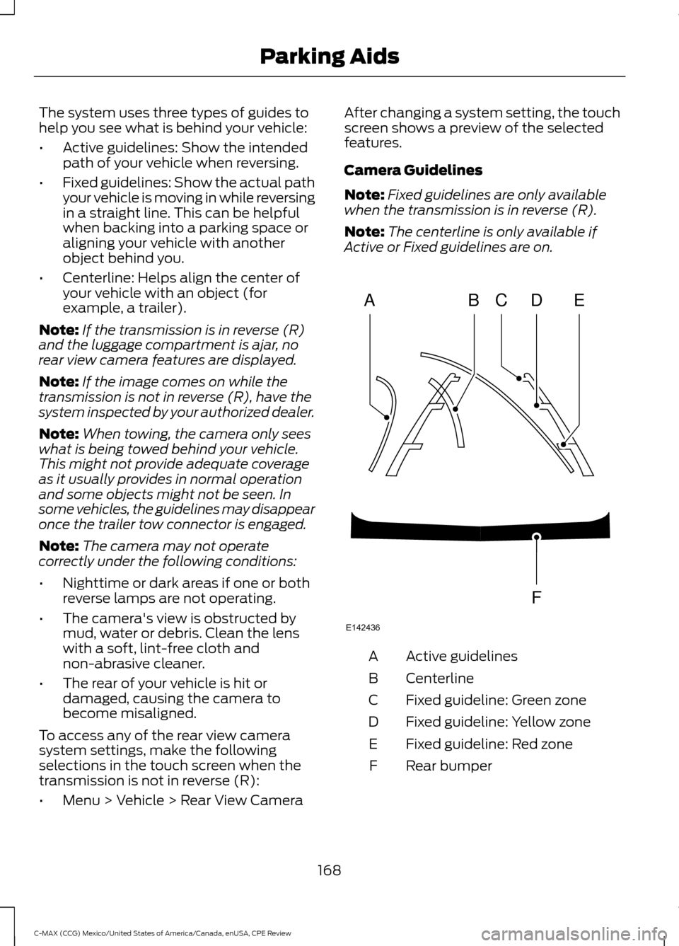 FORD C MAX HYBRID 2015 2.G Owners Manual The system uses three types of guides to
help you see what is behind your vehicle:
•
Active guidelines: Show the intended
path of your vehicle when reversing.
• Fixed guidelines: Show the actual p