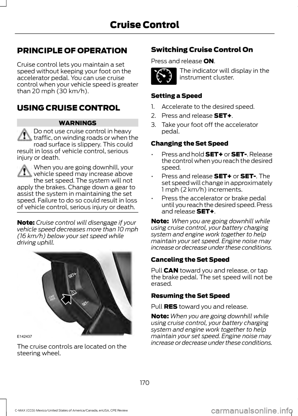 FORD C MAX HYBRID 2015 2.G User Guide PRINCIPLE OF OPERATION
Cruise control lets you maintain a set
speed without keeping your foot on the
accelerator pedal. You can use cruise
control when your vehicle speed is greater
than 20 mph (30 km