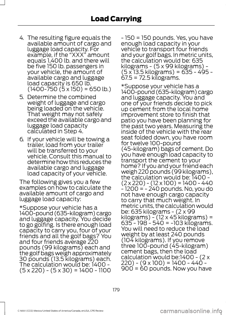 FORD C MAX HYBRID 2015 2.G Owners Manual 4.
The resulting figure equals the
available amount of cargo and
luggage load capacity. For
example, if the “XXX” amount
equals 1,400 lb. and there will
be five 150 lb. passengers in
your vehicle FORD C MAX HYBRID 2015 2.G Owners Manual 4.
The resulting figure equals the
available amount of cargo and
luggage load capacity. For
example, if the “XXX” amount
equals 1,400 lb. and there will
be five 150 lb. passengers in
your vehicle