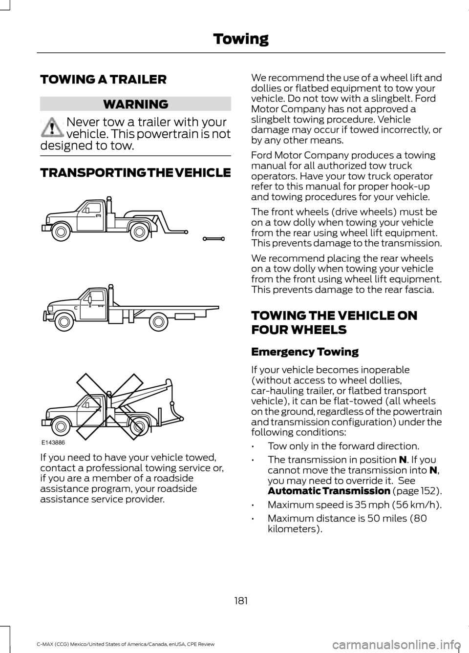 FORD C MAX HYBRID 2015 2.G Owners Guide TOWING A TRAILER
WARNING
Never tow a trailer with your
vehicle. This powertrain is not
designed to tow. TRANSPORTING THE VEHICLE
If you need to have your vehicle towed,
contact a professional towing s FORD C MAX HYBRID 2015 2.G Owners Guide TOWING A TRAILER
WARNING
Never tow a trailer with your
vehicle. This powertrain is not
designed to tow. TRANSPORTING THE VEHICLE
If you need to have your vehicle towed,
contact a professional towing s