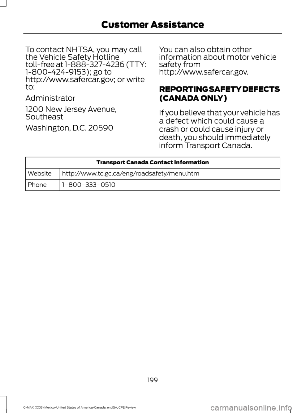 FORD C MAX HYBRID 2015 2.G Owners Manual To contact NHTSA, you may call
the Vehicle Safety Hotline
toll-free at 1-888-327-4236 (TTY:
1-800-424-9153); go to
http://www.safercar.gov; or write
to:
Administrator
1200 New Jersey Avenue,
Southeast