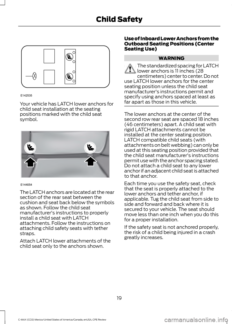 FORD C MAX HYBRID 2015 2.G Owners Manual Your vehicle has LATCH lower anchors for
child seat installation at the seating
positions marked with the child seat
symbol.
The LATCH anchors are located at the rear
section of the rear seat between FORD C MAX HYBRID 2015 2.G Owners Manual Your vehicle has LATCH lower anchors for
child seat installation at the seating
positions marked with the child seat
symbol.
The LATCH anchors are located at the rear
section of the rear seat between