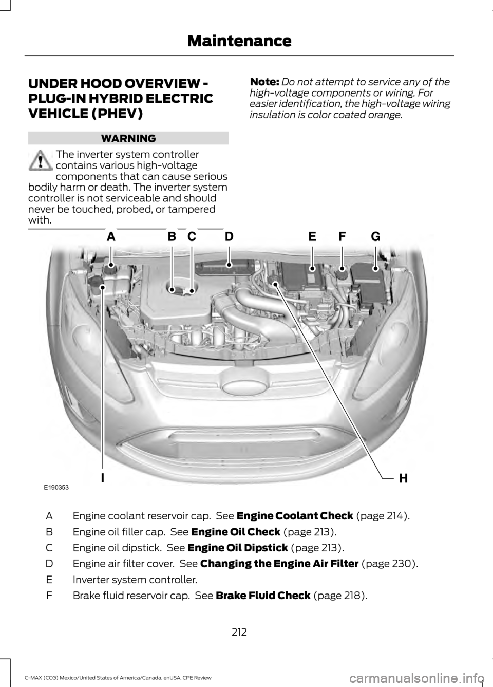 FORD C MAX HYBRID 2015 2.G User Guide UNDER HOOD OVERVIEW -
PLUG-IN HYBRID ELECTRIC
VEHICLE (PHEV)
WARNING
The inverter system controller
contains various high-voltage
components that can cause serious
bodily harm or death. The inverter s