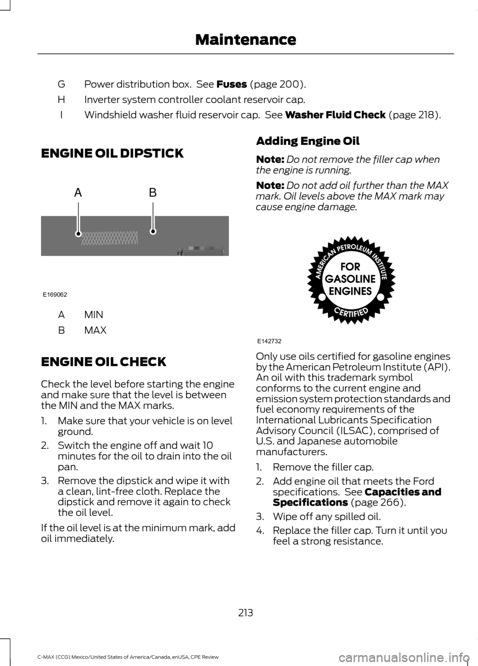 FORD C MAX HYBRID 2015 2.G Owners Manual Power distribution box. See Fuses (page 200).
G
Inverter system controller coolant reservoir cap.
H
Windshield washer fluid reservoir cap. See
Washer Fluid Check (page 218).
I
ENGINE OIL DIPSTICK M FORD C MAX HYBRID 2015 2.G Owners Manual Power distribution box. See Fuses (page 200).
G
Inverter system controller coolant reservoir cap.
H
Windshield washer fluid reservoir cap. See
Washer Fluid Check (page 218).
I
ENGINE OIL DIPSTICK M
