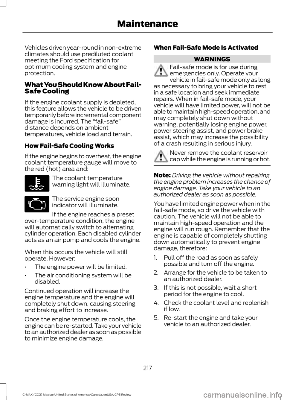 FORD C MAX HYBRID 2015 2.G Owners Manual Vehicles driven year-round in non-extreme
climates should use prediluted coolant
meeting the Ford specification for
optimum cooling system and engine
protection.
What You Should Know About Fail-
Safe 