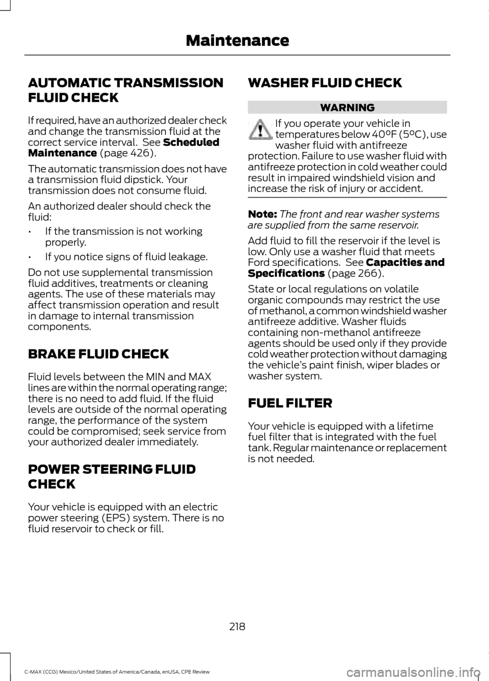 FORD C MAX HYBRID 2015 2.G Owners Manual AUTOMATIC TRANSMISSION
FLUID CHECK
If required, have an authorized dealer check
and change the transmission fluid at the
correct service interval. See Scheduled
Maintenance (page 426).
The automatic FORD C MAX HYBRID 2015 2.G Owners Manual AUTOMATIC TRANSMISSION
FLUID CHECK
If required, have an authorized dealer check
and change the transmission fluid at the
correct service interval. See Scheduled
Maintenance (page 426).
The automatic