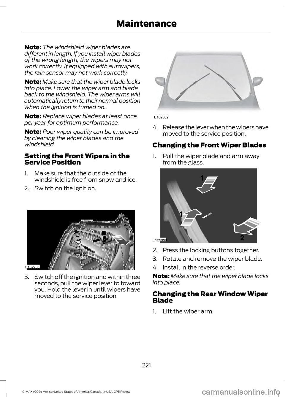 FORD C MAX HYBRID 2015 2.G Owners Manual Note:
The windshield wiper blades are
different in length. If you install wiper blades
of the wrong length, the wipers may not
work correctly. If equipped with autowipers,
the rain sensor may not work FORD C MAX HYBRID 2015 2.G Owners Manual Note:
The windshield wiper blades are
different in length. If you install wiper blades
of the wrong length, the wipers may not
work correctly. If equipped with autowipers,
the rain sensor may not work