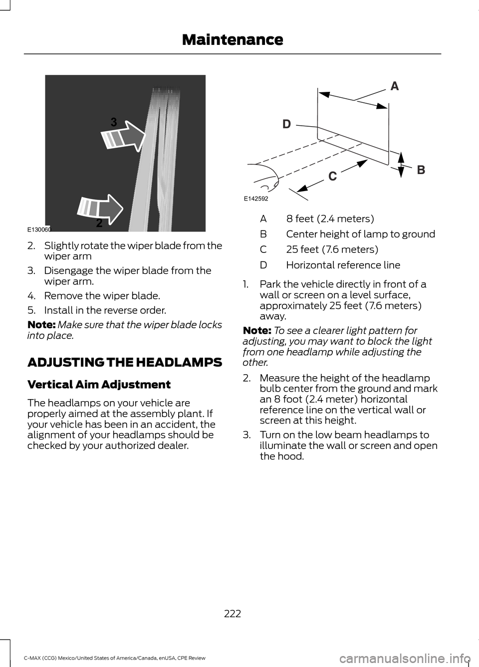 FORD C MAX HYBRID 2015 2.G Owners Manual 2.
Slightly rotate the wiper blade from the
wiper arm
3. Disengage the wiper blade from the wiper arm.
4. Remove the wiper blade.
5. Install in the reverse order.
Note: Make sure that the wiper blade 