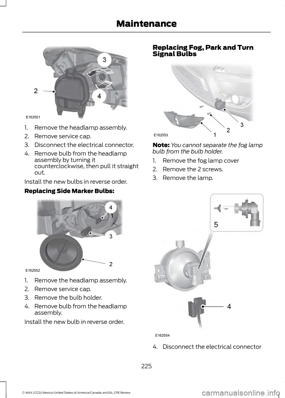 FORD C MAX HYBRID 2015 2.G User Guide 1. Remove the headlamp assembly.
2. Remove service cap.
3. Disconnect the electrical connector.
4. Remove bulb from the headlamp
assembly by turning it
counterclockwise, then pull it straight
out.
Ins