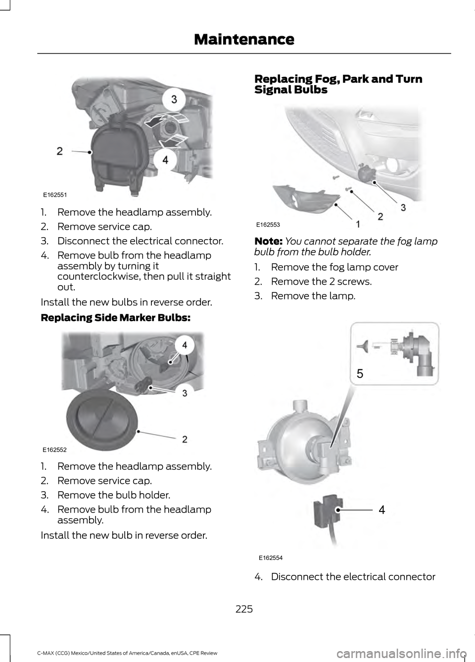 FORD C MAX HYBRID 2015 2.G User Guide 1. Remove the headlamp assembly.
2. Remove service cap.
3. Disconnect the electrical connector.
4. Remove bulb from the headlamp
assembly by turning it
counterclockwise, then pull it straight
out.
Ins FORD C MAX HYBRID 2015 2.G User Guide 1. Remove the headlamp assembly.
2. Remove service cap.
3. Disconnect the electrical connector.
4. Remove bulb from the headlamp
assembly by turning it
counterclockwise, then pull it straight
out.
Ins