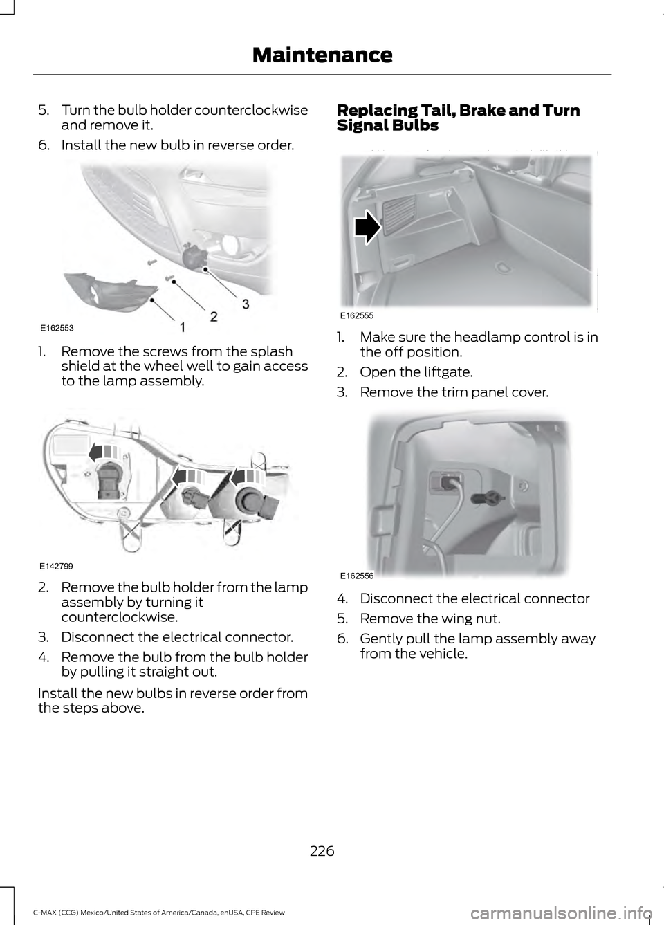 FORD C MAX HYBRID 2015 2.G User Guide 5.
Turn the bulb holder counterclockwise
and remove it.
6. Install the new bulb in reverse order. 1. Remove the screws from the splash
shield at the wheel well to gain access
to the lamp assembly. 2.
FORD C MAX HYBRID 2015 2.G User Guide 5.
Turn the bulb holder counterclockwise
and remove it.
6. Install the new bulb in reverse order. 1. Remove the screws from the splash
shield at the wheel well to gain access
to the lamp assembly. 2.