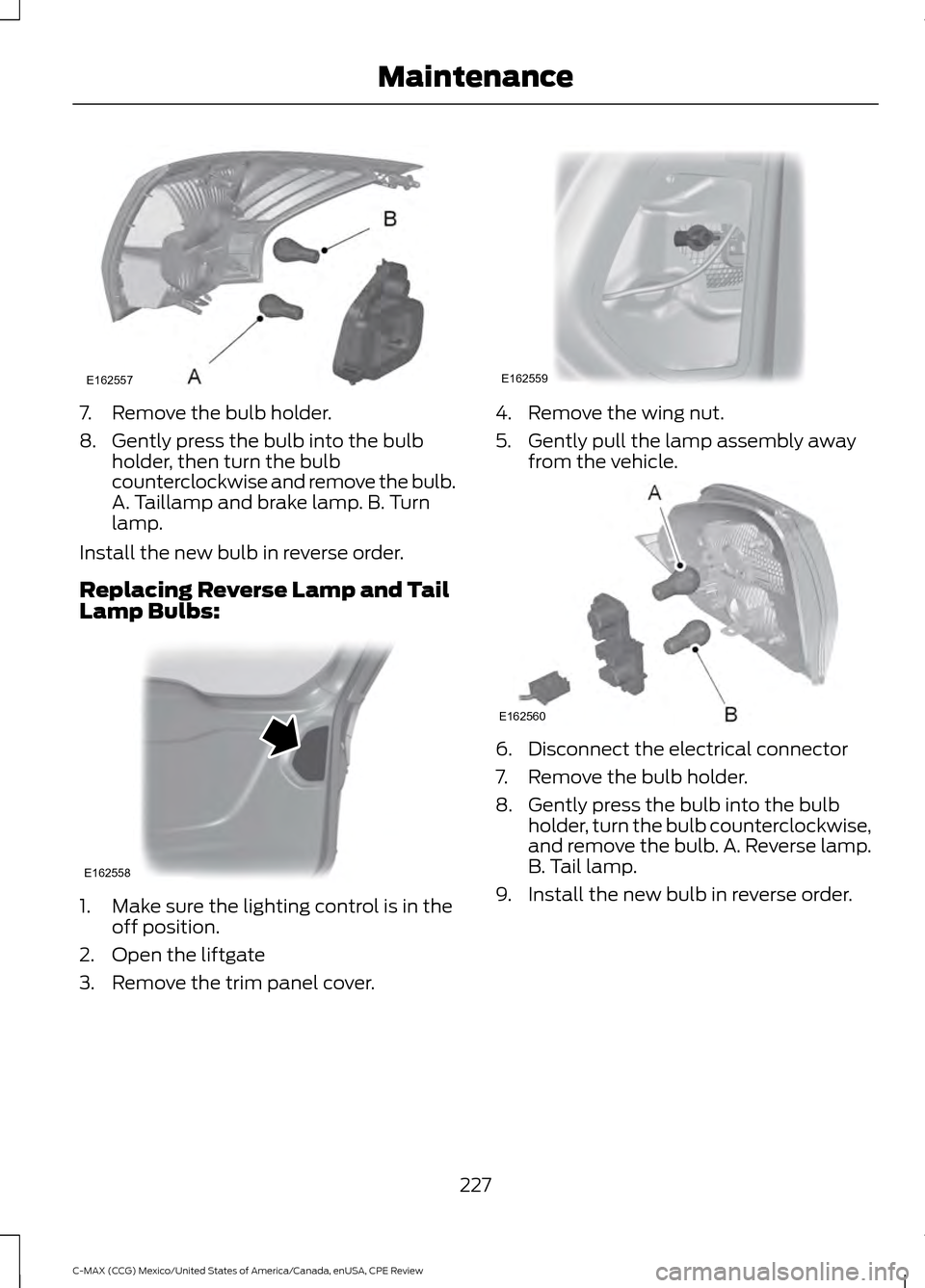 FORD C MAX HYBRID 2015 2.G User Guide 7. Remove the bulb holder.
8. Gently press the bulb into the bulb
holder, then turn the bulb
counterclockwise and remove the bulb.
A. Taillamp and brake lamp. B. Turn
lamp.
Install the new bulb in rev FORD C MAX HYBRID 2015 2.G User Guide 7. Remove the bulb holder.
8. Gently press the bulb into the bulb
holder, then turn the bulb
counterclockwise and remove the bulb.
A. Taillamp and brake lamp. B. Turn
lamp.
Install the new bulb in rev