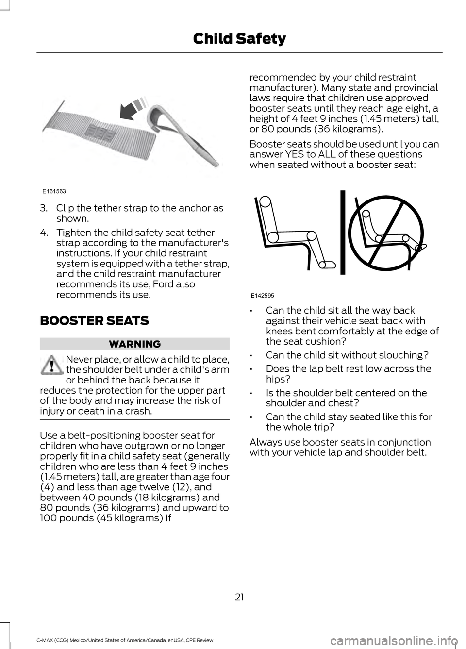 FORD C MAX HYBRID 2015 2.G Owners Manual 3. Clip the tether strap to the anchor as
shown.
4. Tighten the child safety seat tether strap according to the manufacturers
instructions. If your child restraint
system is equipped with a tether st