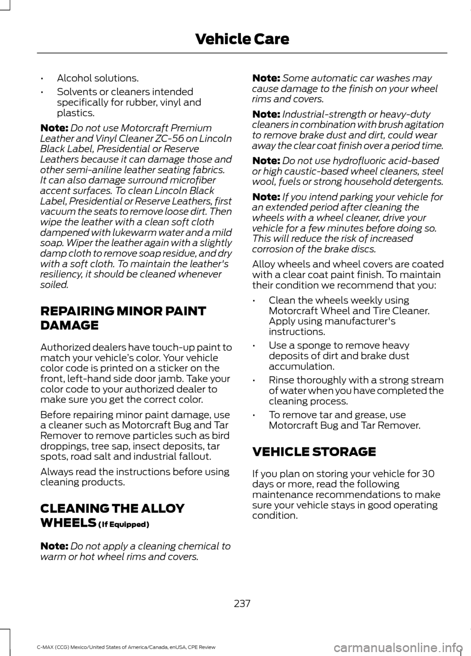 FORD C MAX HYBRID 2015 2.G Owners Manual •
Alcohol solutions.
• Solvents or cleaners intended
specifically for rubber, vinyl and
plastics.
Note: Do not use Motorcraft Premium
Leather and Vinyl Cleaner ZC-56 on Lincoln
Black Label, Presid