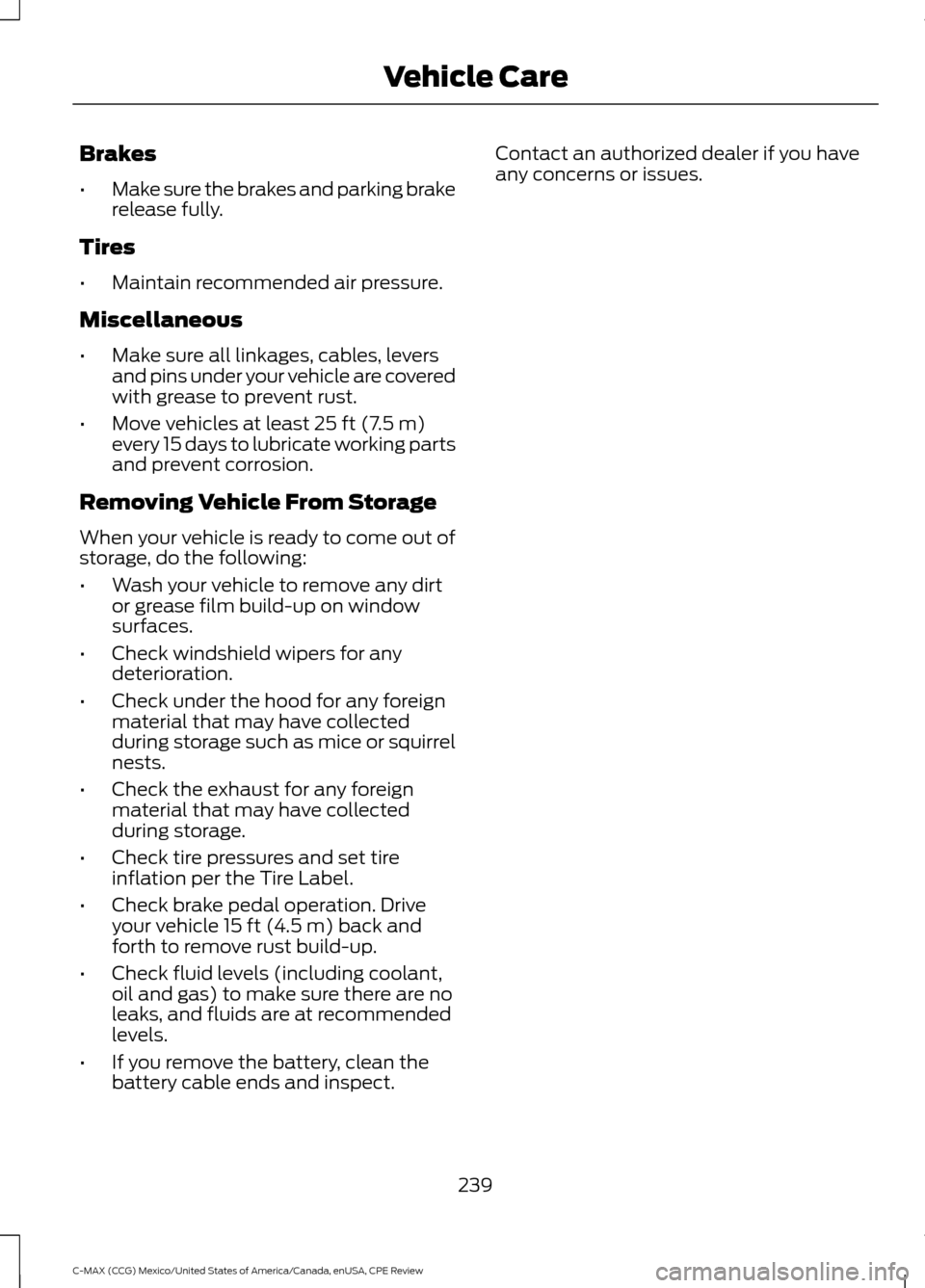 FORD C MAX HYBRID 2015 2.G Owners Guide Brakes
•
Make sure the brakes and parking brake
release fully.
Tires
• Maintain recommended air pressure.
Miscellaneous
• Make sure all linkages, cables, levers
and pins under your vehicle are c FORD C MAX HYBRID 2015 2.G Owners Guide Brakes
•
Make sure the brakes and parking brake
release fully.
Tires
• Maintain recommended air pressure.
Miscellaneous
• Make sure all linkages, cables, levers
and pins under your vehicle are c