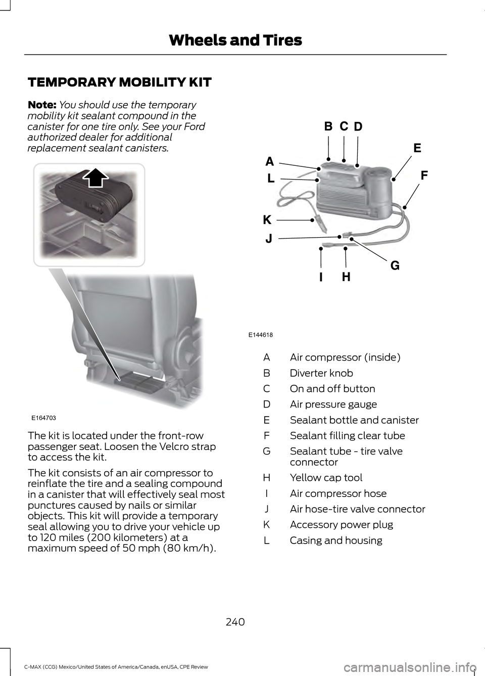 FORD C MAX HYBRID 2015 2.G Owners Manual TEMPORARY MOBILITY KIT
Note:
You should use the temporary
mobility kit sealant compound in the
canister for one tire only. See your Ford
authorized dealer for additional
replacement sealant canisters.