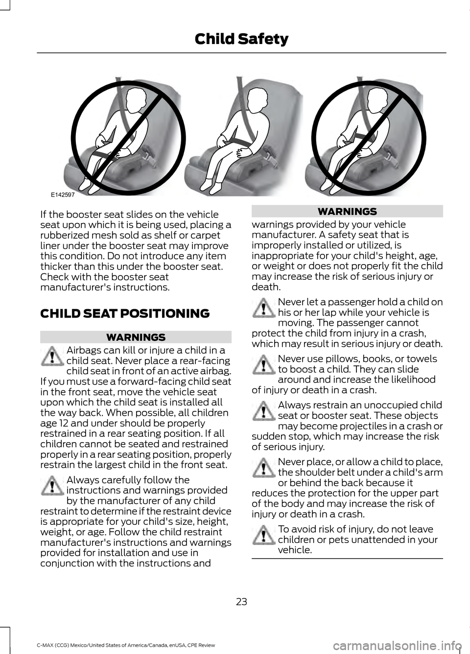 FORD C MAX HYBRID 2015 2.G Owners Manual If the booster seat slides on the vehicle
seat upon which it is being used, placing a
rubberized mesh sold as shelf or carpet
liner under the booster seat may improve
this condition. Do not introduce FORD C MAX HYBRID 2015 2.G Owners Manual If the booster seat slides on the vehicle
seat upon which it is being used, placing a
rubberized mesh sold as shelf or carpet
liner under the booster seat may improve
this condition. Do not introduce
