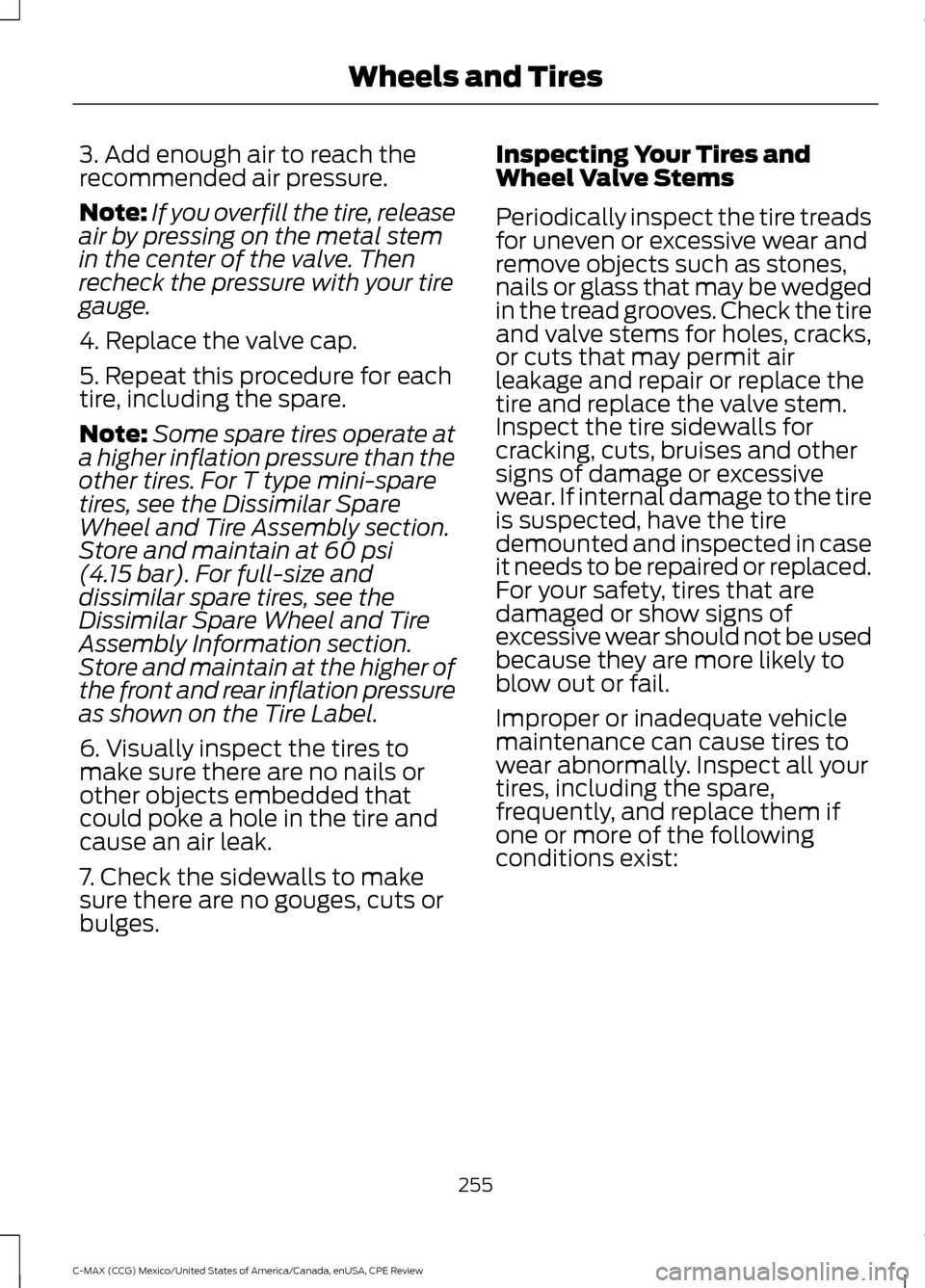 FORD C MAX HYBRID 2015 2.G Owners Manual 3. Add enough air to reach the
recommended air pressure.
Note:
If you overfill the tire, release
air by pressing on the metal stem
in the center of the valve. Then
recheck the pressure with your tire
