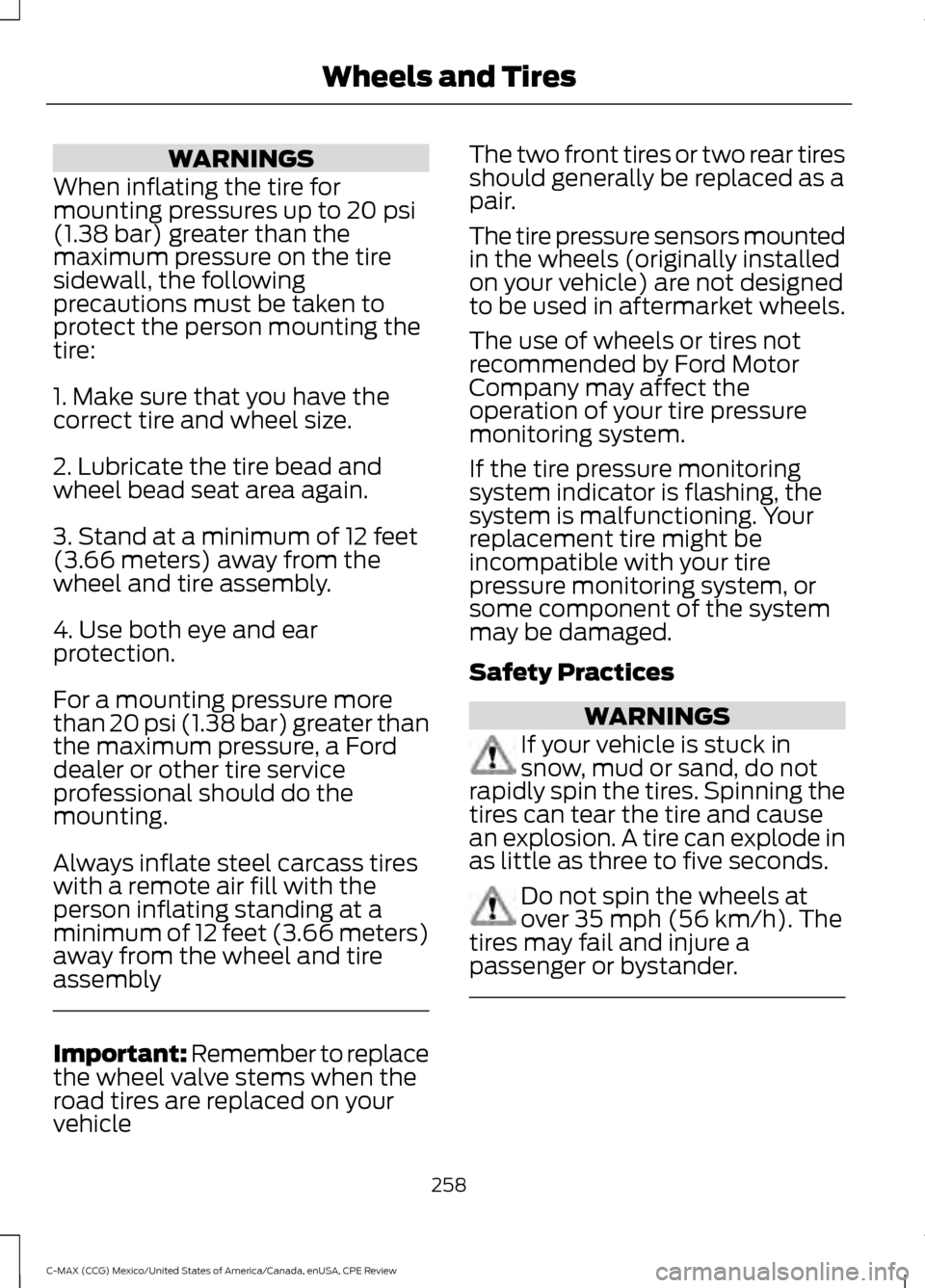 FORD C MAX HYBRID 2015 2.G User Guide WARNINGS
When inflating the tire for
mounting pressures up to 20 psi
(1.38 bar) greater than the
maximum pressure on the tire
sidewall, the following
precautions must be taken to
protect the person mo FORD C MAX HYBRID 2015 2.G User Guide WARNINGS
When inflating the tire for
mounting pressures up to 20 psi
(1.38 bar) greater than the
maximum pressure on the tire
sidewall, the following
precautions must be taken to
protect the person mo