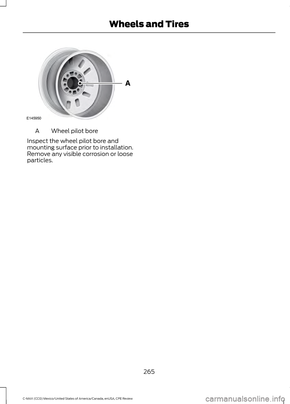 FORD C MAX HYBRID 2015 2.G Owners Manual Wheel pilot bore
A
Inspect the wheel pilot bore and
mounting surface prior to installation.
Remove any visible corrosion or loose
particles.
265
C-MAX (CCG) Mexico/United States of America/Canada, enU