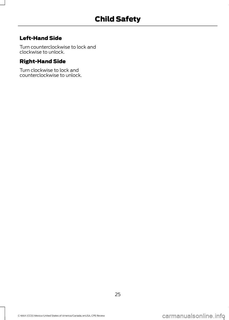 FORD C MAX HYBRID 2015 2.G Owners Manual Left-Hand Side
Turn counterclockwise to lock and
clockwise to unlock.
Right-Hand Side
Turn clockwise to lock and
counterclockwise to unlock.
25
C-MAX (CCG) Mexico/United States of America/Canada, enUS