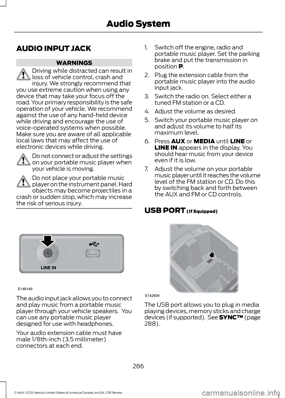 FORD C MAX HYBRID 2015 2.G Owners Manual AUDIO INPUT JACK
WARNINGS
Driving while distracted can result in
loss of vehicle control, crash and
injury. We strongly recommend that
you use extreme caution when using any
device that may take your 