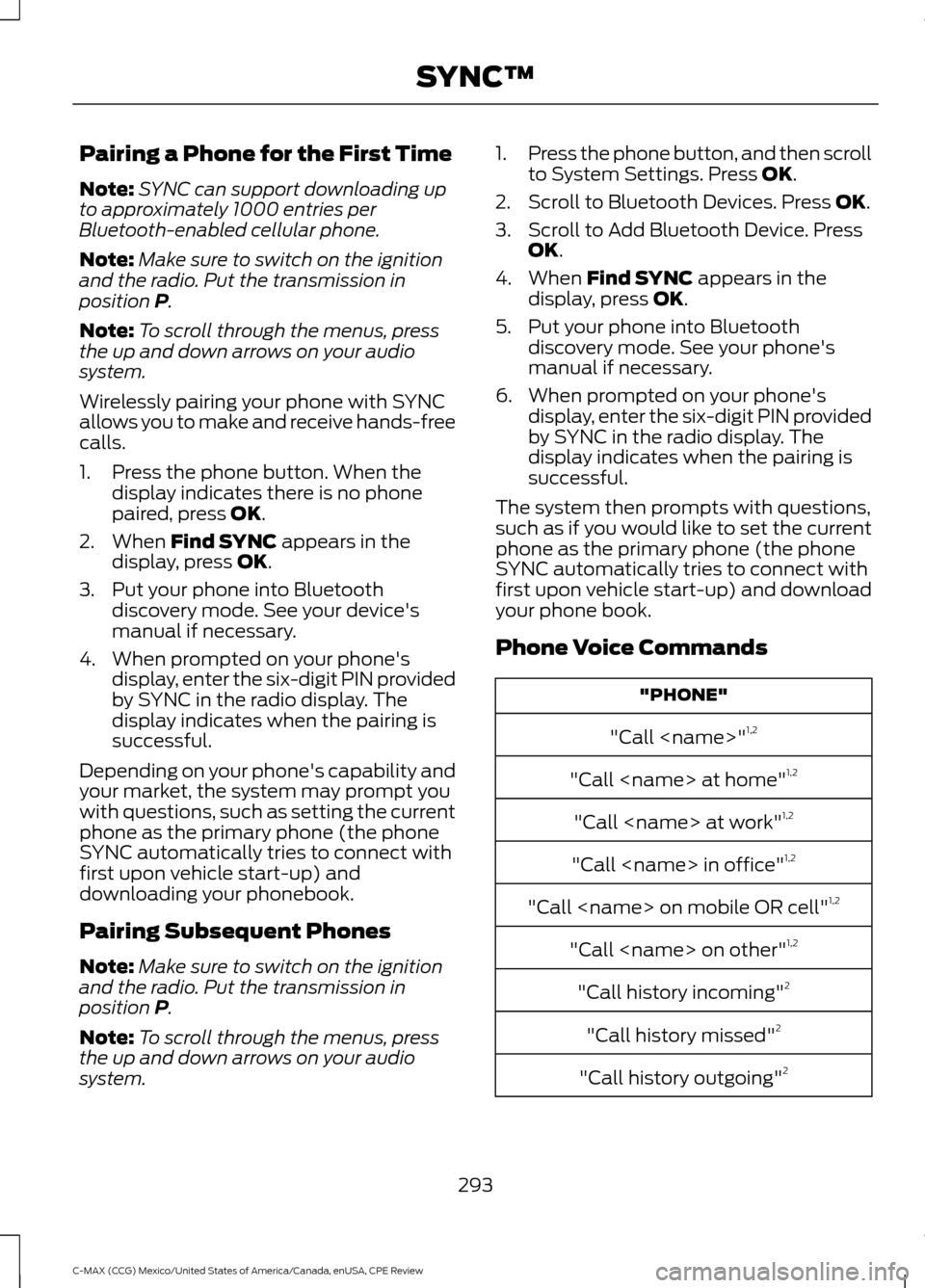 FORD C MAX HYBRID 2015 2.G Repair Manual Pairing a Phone for the First Time
Note:
SYNC can support downloading up
to approximately 1000 entries per
Bluetooth-enabled cellular phone.
Note: Make sure to switch on the ignition
and the radio. Pu FORD C MAX HYBRID 2015 2.G Repair Manual Pairing a Phone for the First Time
Note:
SYNC can support downloading up
to approximately 1000 entries per
Bluetooth-enabled cellular phone.
Note: Make sure to switch on the ignition
and the radio. Pu