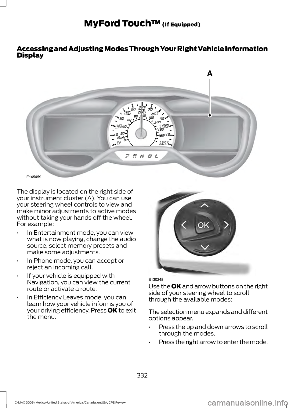 FORD C MAX HYBRID 2015 2.G Manual Online Accessing and Adjusting Modes Through Your Right Vehicle Information
Display
The display is located on the right side of
your instrument cluster (A). You can use
your steering wheel controls to view a FORD C MAX HYBRID 2015 2.G Manual Online Accessing and Adjusting Modes Through Your Right Vehicle Information
Display
The display is located on the right side of
your instrument cluster (A). You can use
your steering wheel controls to view a