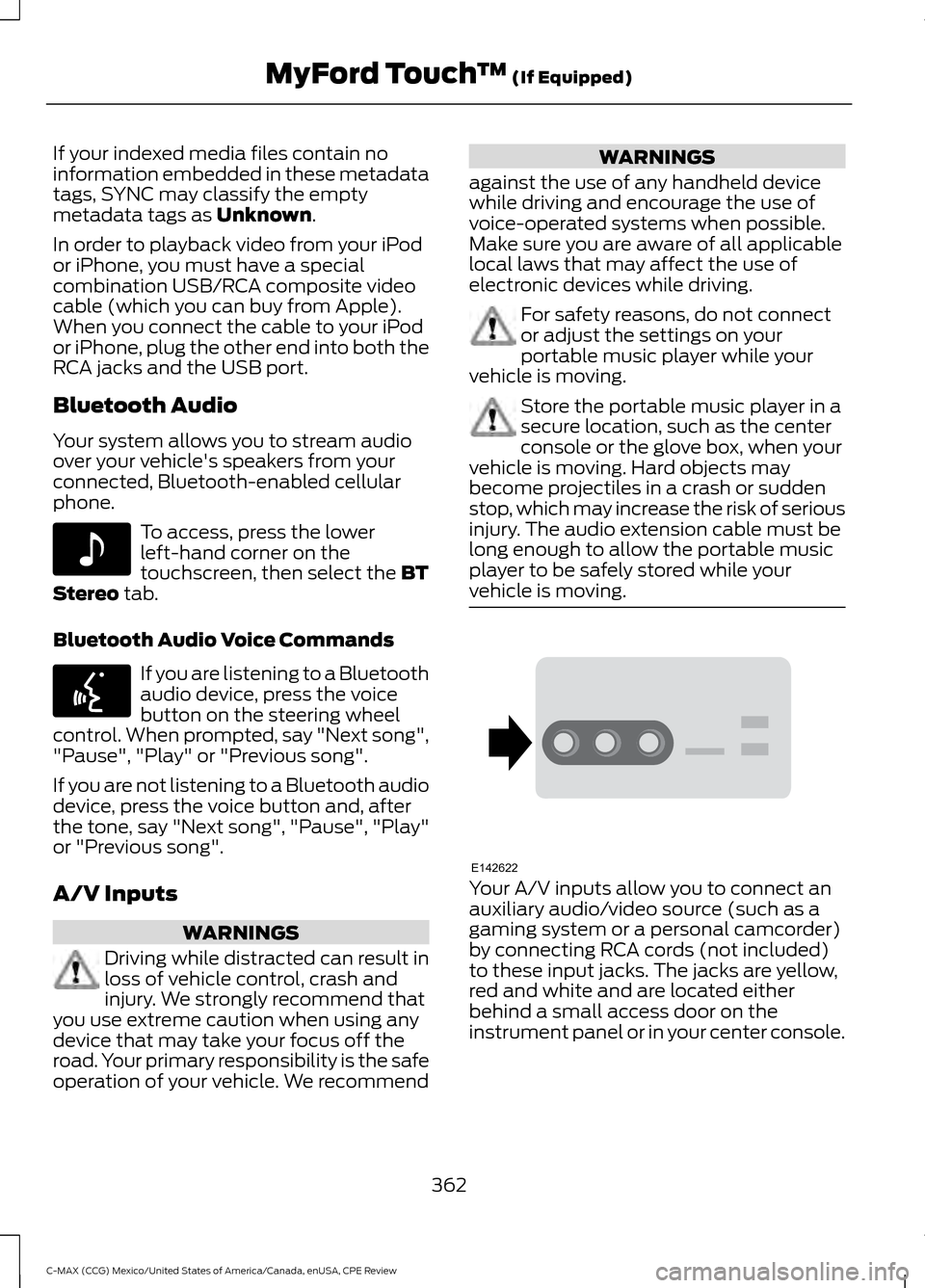 FORD C MAX HYBRID 2015 2.G Owners Manual If your indexed media files contain no
information embedded in these metadata
tags, SYNC may classify the empty
metadata tags as Unknown.
In order to playback video from your iPod
or iPhone, you must 