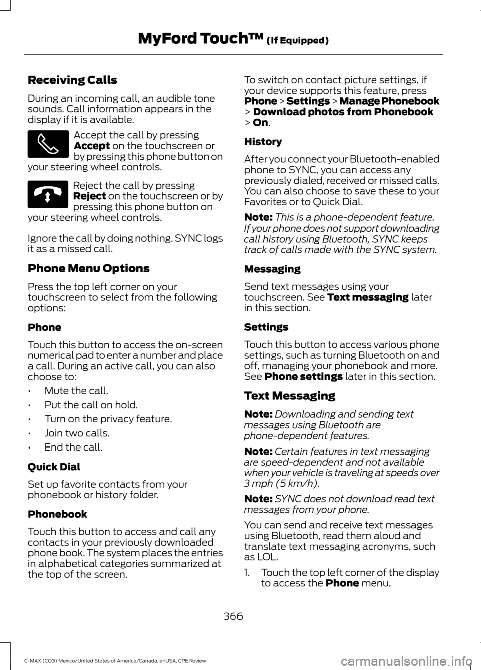 FORD C MAX HYBRID 2015 2.G Owners Manual Receiving Calls
During an incoming call, an audible tone
sounds. Call information appears in the
display if it is available.
Accept the call by pressing
Accept on the touchscreen or
by pressing this p FORD C MAX HYBRID 2015 2.G Owners Manual Receiving Calls
During an incoming call, an audible tone
sounds. Call information appears in the
display if it is available.
Accept the call by pressing
Accept on the touchscreen or
by pressing this p
