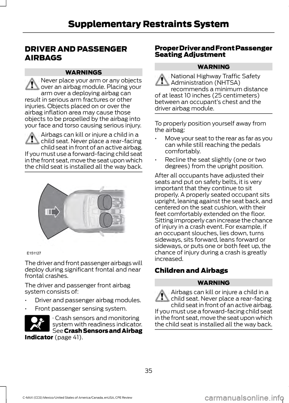 FORD C MAX HYBRID 2015 2.G Owners Manual DRIVER AND PASSENGER
AIRBAGS
WARNINGS
Never place your arm or any objects
over an airbag module. Placing your
arm over a deploying airbag can
result in serious arm fractures or other
injuries. Objects