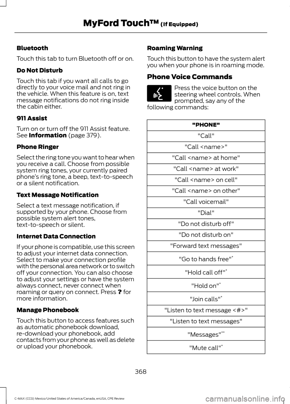 FORD C MAX HYBRID 2015 2.G Owners Guide Bluetooth
Touch this tab to turn Bluetooth off or on.
Do Not Disturb
Touch this tab if you want all calls to go
directly to your voice mail and not ring in
the vehicle. When this feature is on, text
m FORD C MAX HYBRID 2015 2.G Owners Guide Bluetooth
Touch this tab to turn Bluetooth off or on.
Do Not Disturb
Touch this tab if you want all calls to go
directly to your voice mail and not ring in
the vehicle. When this feature is on, text
m