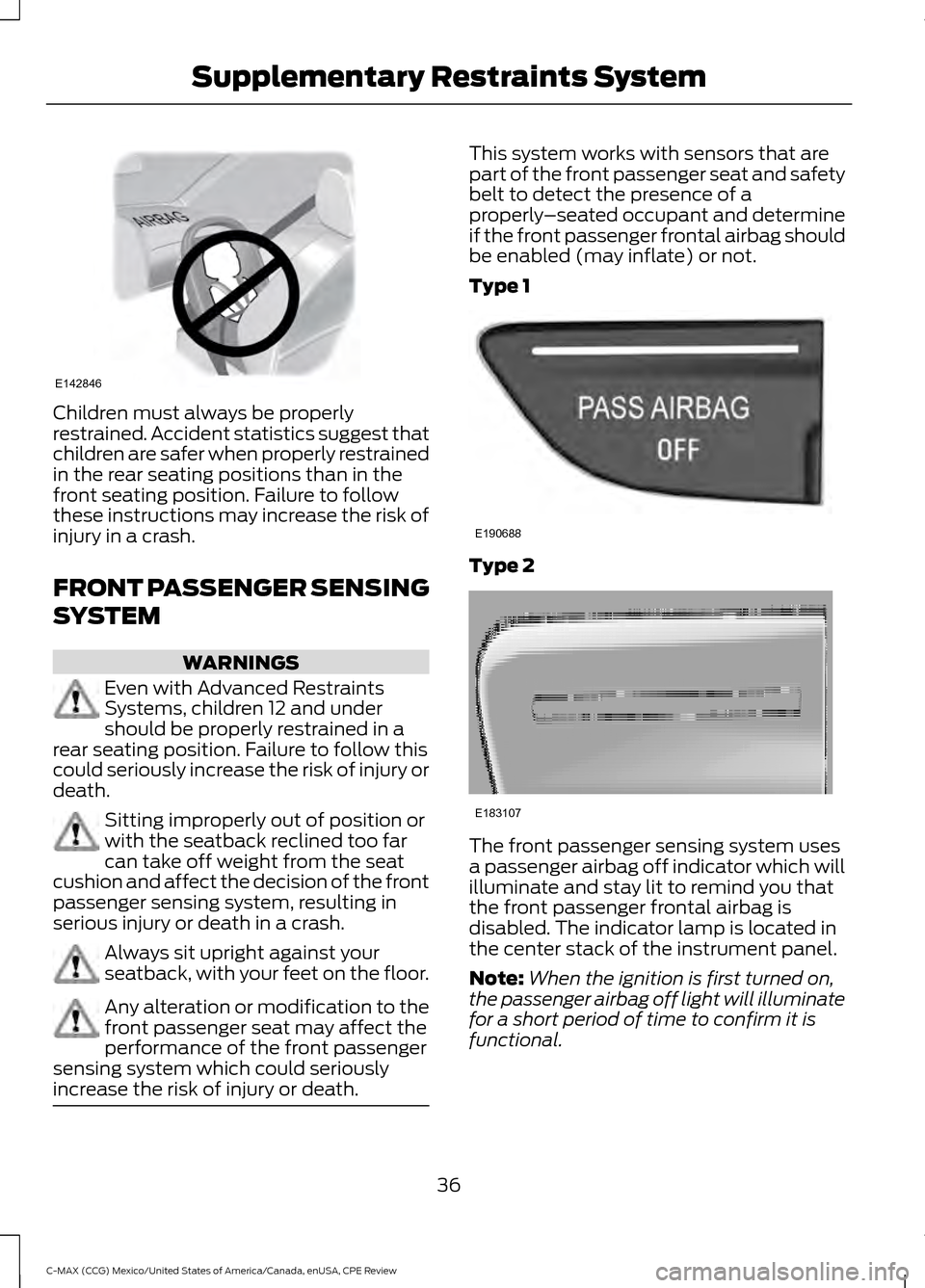 FORD C MAX HYBRID 2015 2.G Owners Guide Children must always be properly
restrained. Accident statistics suggest that
children are safer when properly restrained
in the rear seating positions than in the
front seating position. Failure to f