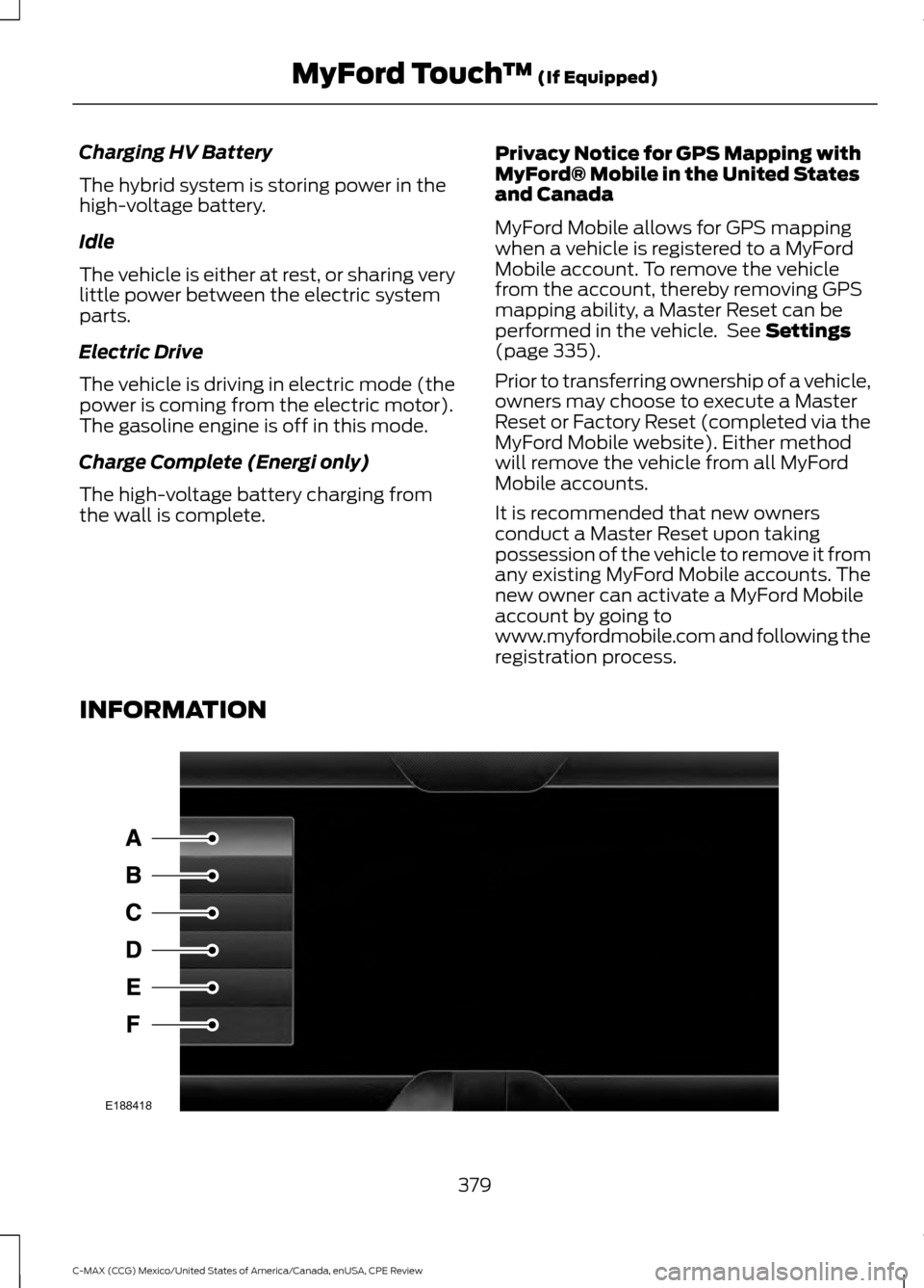 FORD C MAX HYBRID 2015 2.G Workshop Manual Charging HV Battery
The hybrid system is storing power in the
high-voltage battery.
Idle
The vehicle is either at rest, or sharing very
little power between the electric system
parts.
Electric Drive
T FORD C MAX HYBRID 2015 2.G Workshop Manual Charging HV Battery
The hybrid system is storing power in the
high-voltage battery.
Idle
The vehicle is either at rest, or sharing very
little power between the electric system
parts.
Electric Drive
T
