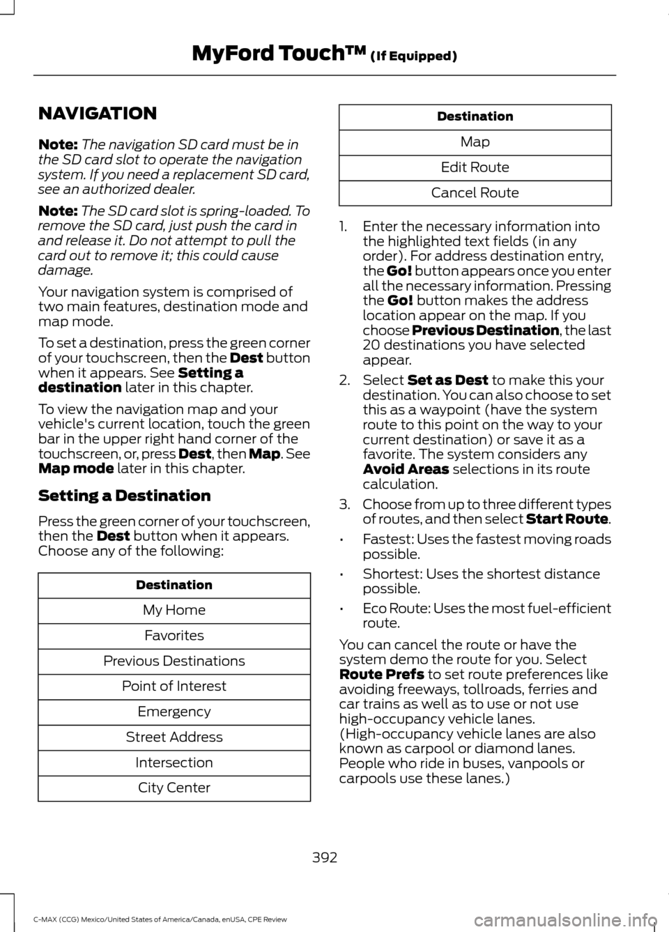 FORD C MAX HYBRID 2015 2.G Owners Manual NAVIGATION
Note:
The navigation SD card must be in
the SD card slot to operate the navigation
system. If you need a replacement SD card,
see an authorized dealer.
Note: The SD card slot is spring-load FORD C MAX HYBRID 2015 2.G Owners Manual NAVIGATION
Note:
The navigation SD card must be in
the SD card slot to operate the navigation
system. If you need a replacement SD card,
see an authorized dealer.
Note: The SD card slot is spring-load