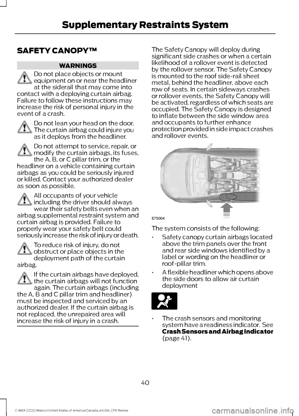 FORD C MAX HYBRID 2015 2.G Owners Manual SAFETY CANOPY™
WARNINGS
Do not place objects or mount
equipment on or near the headliner
at the siderail that may come into
contact with a deploying curtain airbag.
Failure to follow these instructi