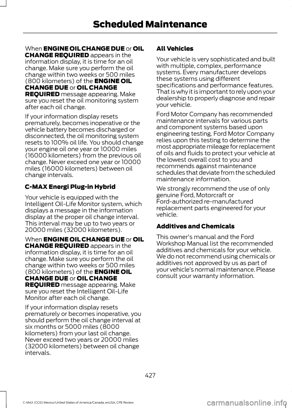 FORD C MAX HYBRID 2015 2.G Owners Manual When ENGINE OIL CHANGE DUE or OIL
CHANGE REQUIRED appears in the
information display, it is time for an oil
change. Make sure you perform the oil
change within two weeks or 500 miles
(800 kilometers) FORD C MAX HYBRID 2015 2.G Owners Manual When ENGINE OIL CHANGE DUE or OIL
CHANGE REQUIRED appears in the
information display, it is time for an oil
change. Make sure you perform the oil
change within two weeks or 500 miles
(800 kilometers)