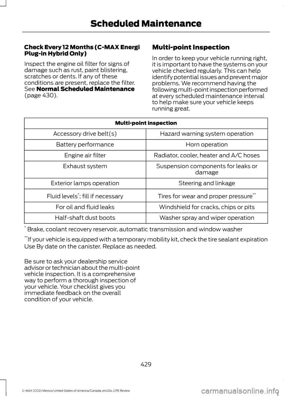 FORD C MAX HYBRID 2015 2.G Owners Manual Check Every 12 Months (C-MAX Energi
Plug-in Hybrid Only)
Inspect the engine oil filter for signs of
damage such as rust, paint blistering,
scratches or dents. If any of these
conditions are present, r