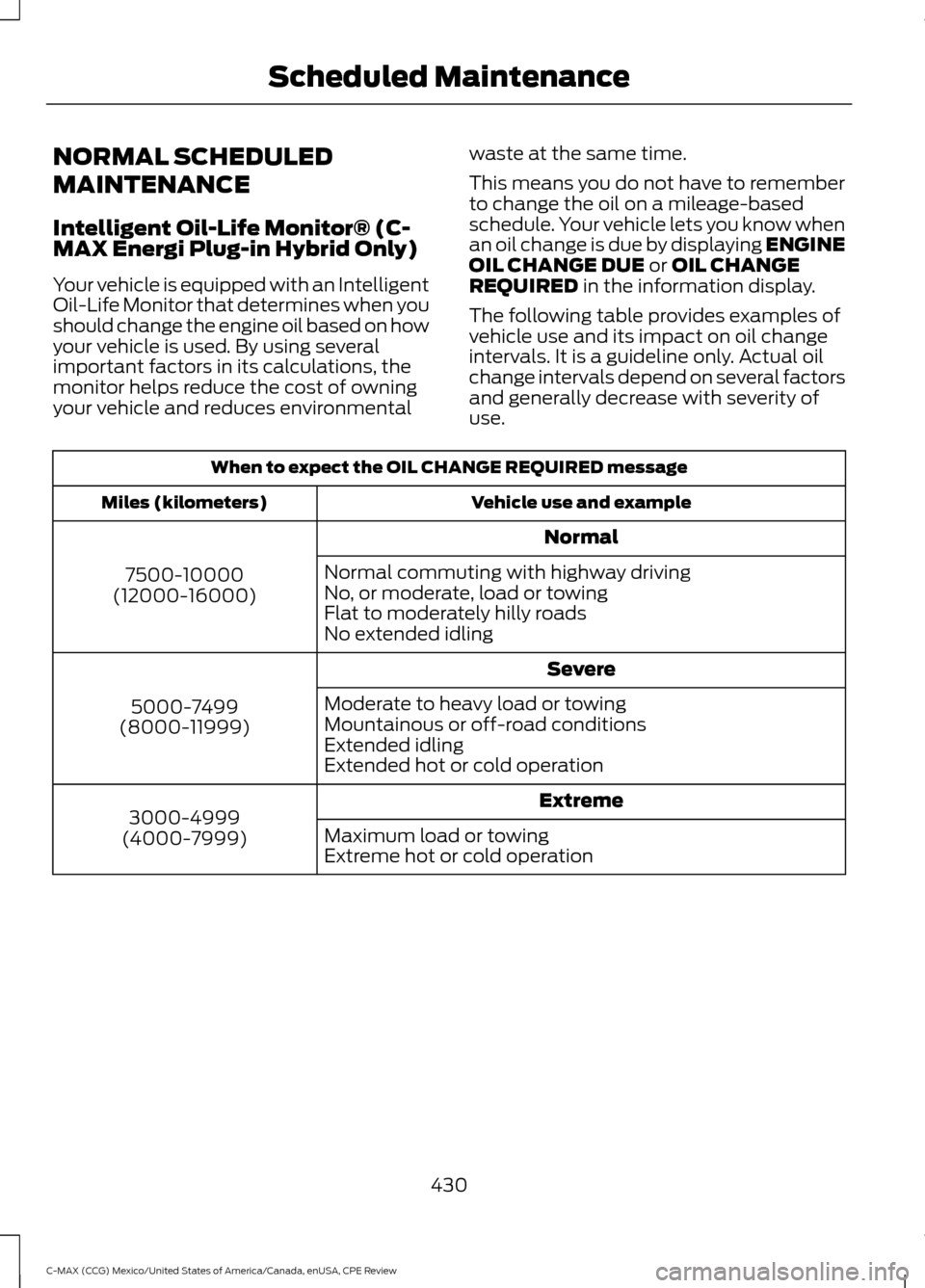 FORD C MAX HYBRID 2015 2.G Owners Manual NORMAL SCHEDULED
MAINTENANCE
Intelligent Oil-Life Monitor® (C-
MAX Energi Plug-in Hybrid Only)
Your vehicle is equipped with an Intelligent
Oil-Life Monitor that determines when you
should change the