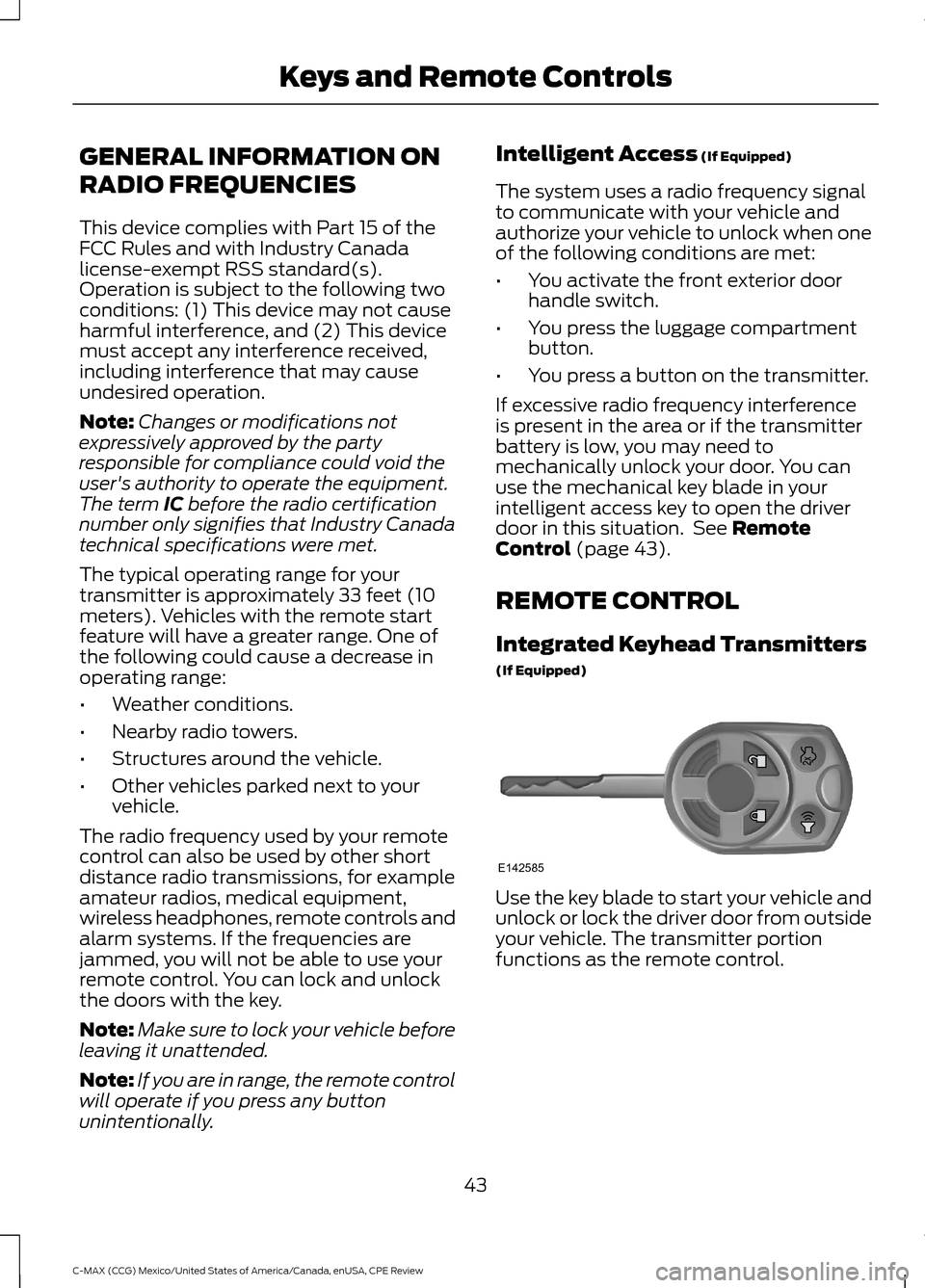 FORD C MAX HYBRID 2015 2.G Owners Manual GENERAL INFORMATION ON
RADIO FREQUENCIES
This device complies with Part 15 of the
FCC Rules and with Industry Canada
license-exempt RSS standard(s).
Operation is subject to the following two
condition FORD C MAX HYBRID 2015 2.G Owners Manual GENERAL INFORMATION ON
RADIO FREQUENCIES
This device complies with Part 15 of the
FCC Rules and with Industry Canada
license-exempt RSS standard(s).
Operation is subject to the following two
condition