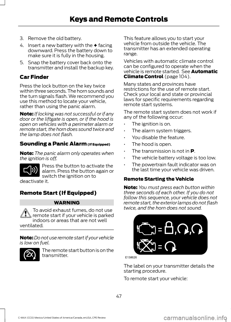FORD C MAX HYBRID 2015 2.G Owners Manual 3. Remove the old battery.
4. Insert a new battery with the + facing
downward. Press the battery down to
make sure it is fully in the housing.
5. Snap the battery cover back onto the transmitter and i FORD C MAX HYBRID 2015 2.G Owners Manual 3. Remove the old battery.
4. Insert a new battery with the + facing
downward. Press the battery down to
make sure it is fully in the housing.
5. Snap the battery cover back onto the transmitter and i