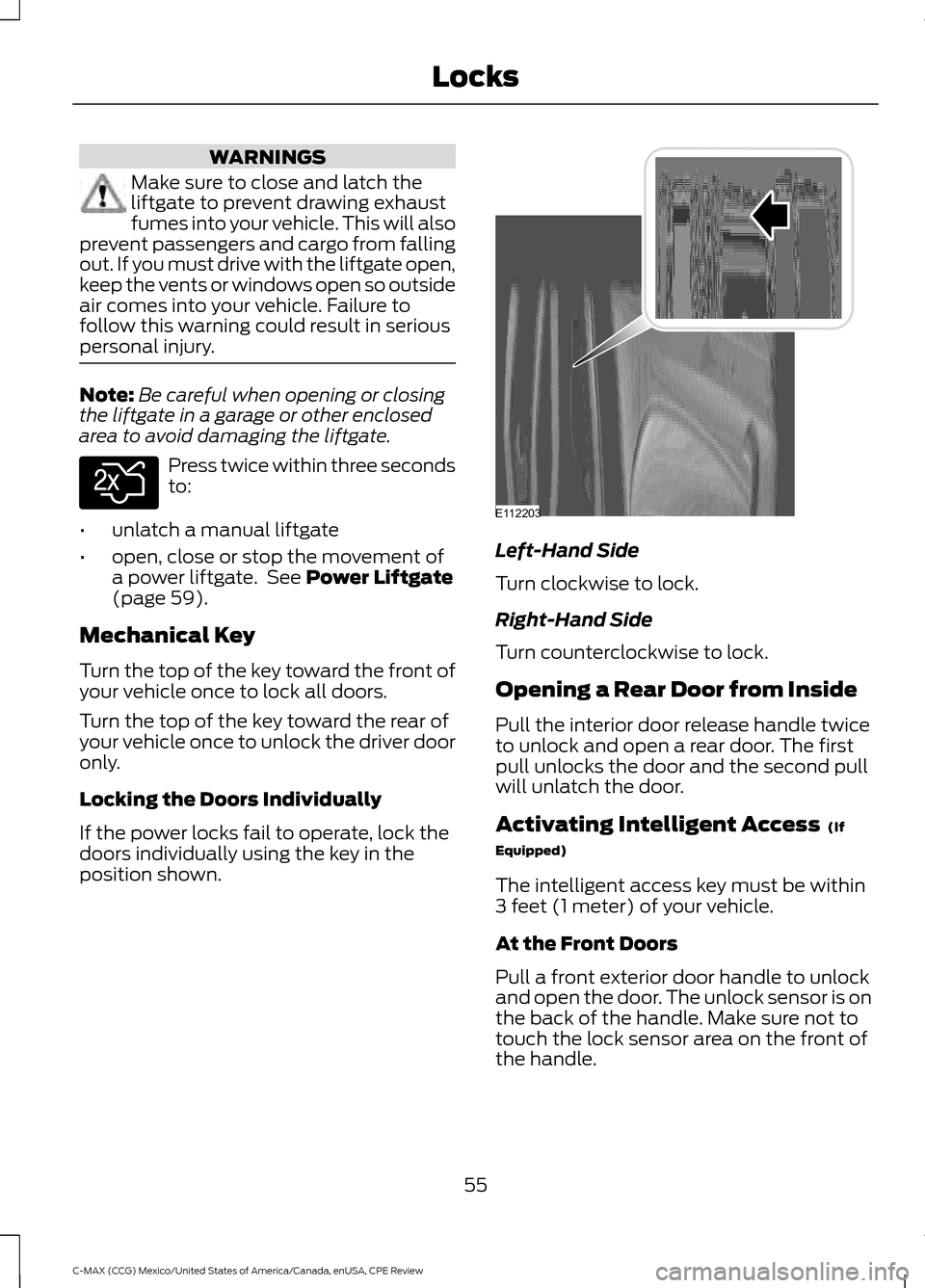 FORD C MAX HYBRID 2015 2.G User Guide WARNINGS
Make sure to close and latch the
liftgate to prevent drawing exhaust
fumes into your vehicle. This will also
prevent passengers and cargo from falling
out. If you must drive with the liftgate