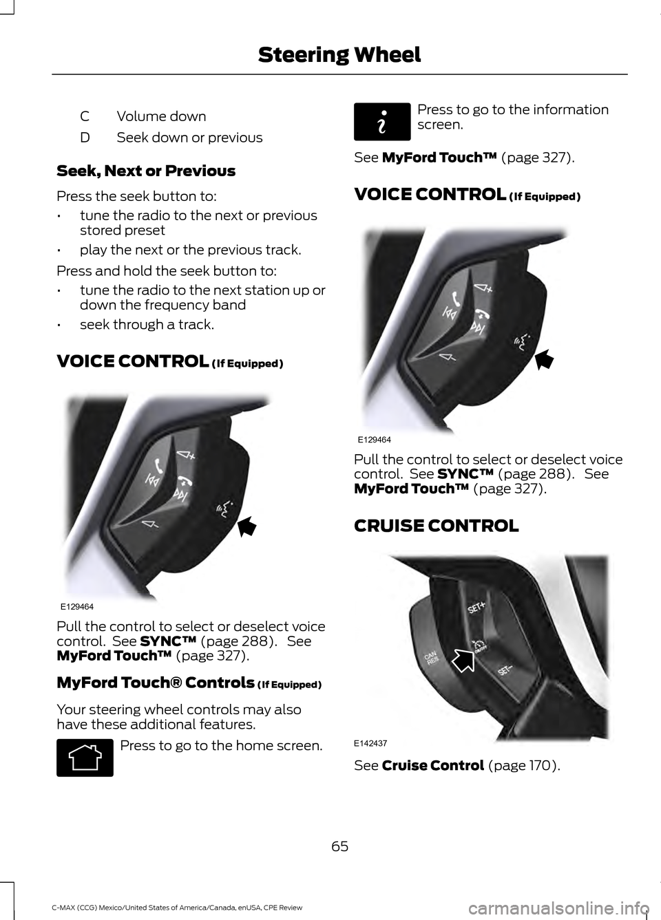 FORD C MAX HYBRID 2015 2.G Repair Manual Volume down
C
Seek down or previous
D
Seek, Next or Previous
Press the seek button to:
• tune the radio to the next or previous
stored preset
• play the next or the previous track.
Press and hold FORD C MAX HYBRID 2015 2.G Repair Manual Volume down
C
Seek down or previous
D
Seek, Next or Previous
Press the seek button to:
• tune the radio to the next or previous
stored preset
• play the next or the previous track.
Press and hold