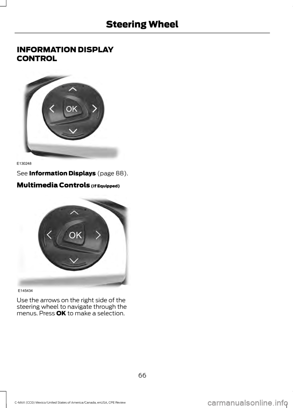 FORD C MAX HYBRID 2015 2.G Owners Manual INFORMATION DISPLAY
CONTROL
See Information Displays (page 88).
Multimedia Controls
 (If Equipped) Use the arrows on the right side of the
steering wheel to navigate through the
menus. Press 
OK to ma