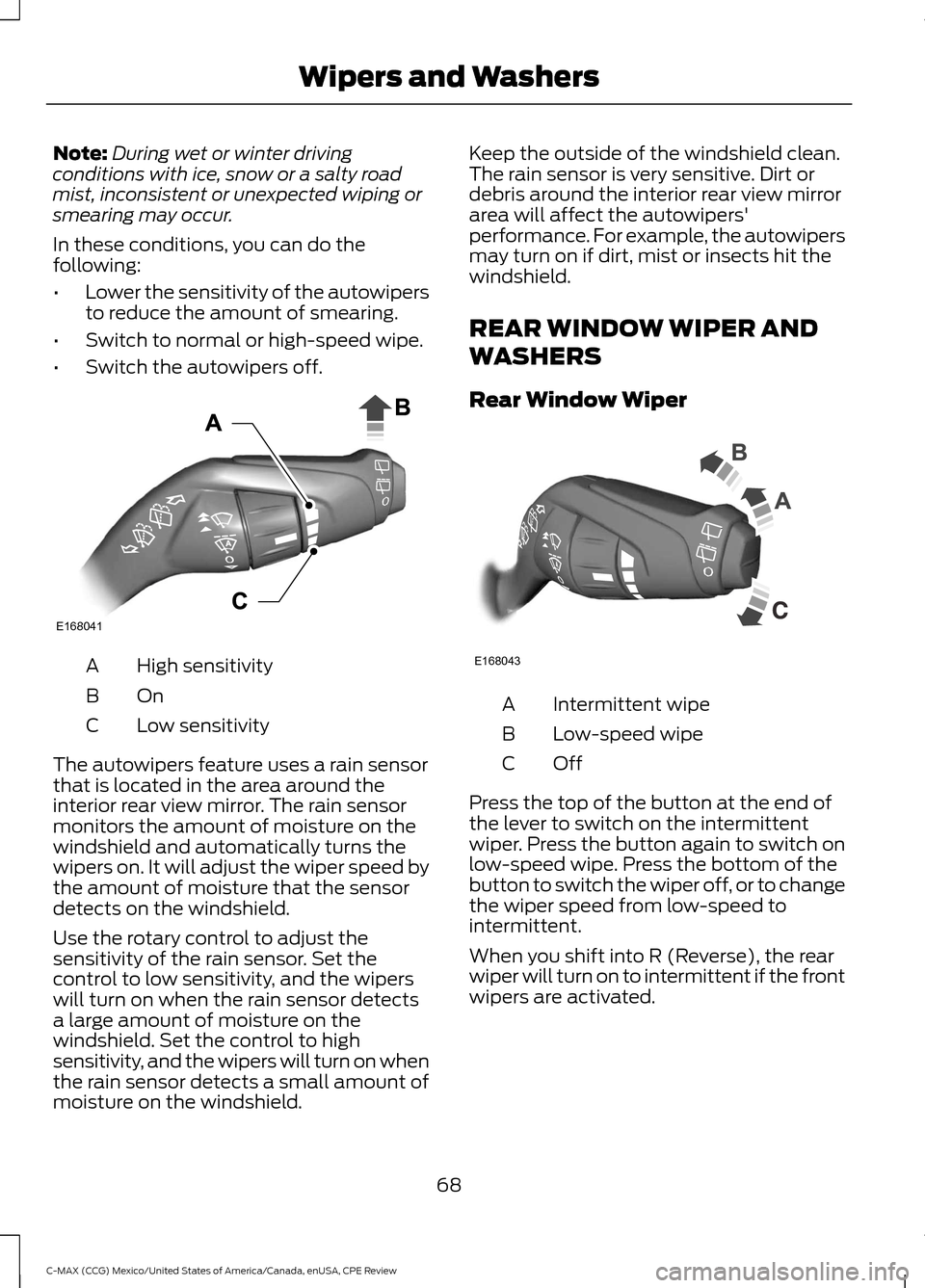 FORD C MAX HYBRID 2015 2.G Owners Manual Note:
During wet or winter driving
conditions with ice, snow or a salty road
mist, inconsistent or unexpected wiping or
smearing may occur.
In these conditions, you can do the
following:
• Lower the