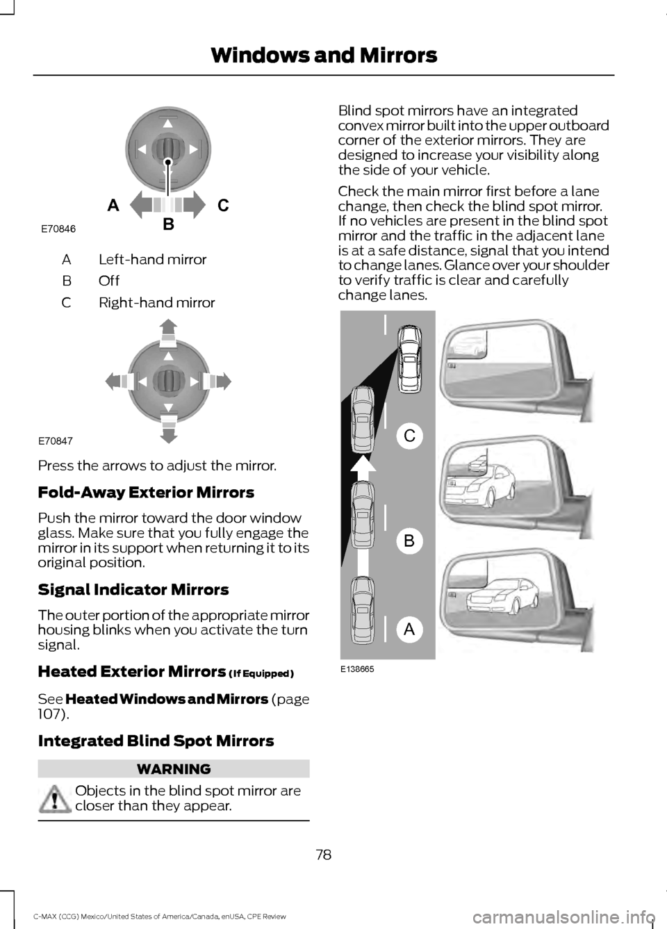 FORD C MAX HYBRID 2015 2.G User Guide Left-hand mirror
A
OffB
Right-hand mirror
C Press the arrows to adjust the mirror.
Fold-Away Exterior Mirrors
Push the mirror toward the door window
glass. Make sure that you fully engage the
mirror i FORD C MAX HYBRID 2015 2.G User Guide Left-hand mirror
A
OffB
Right-hand mirror
C Press the arrows to adjust the mirror.
Fold-Away Exterior Mirrors
Push the mirror toward the door window
glass. Make sure that you fully engage the
mirror i