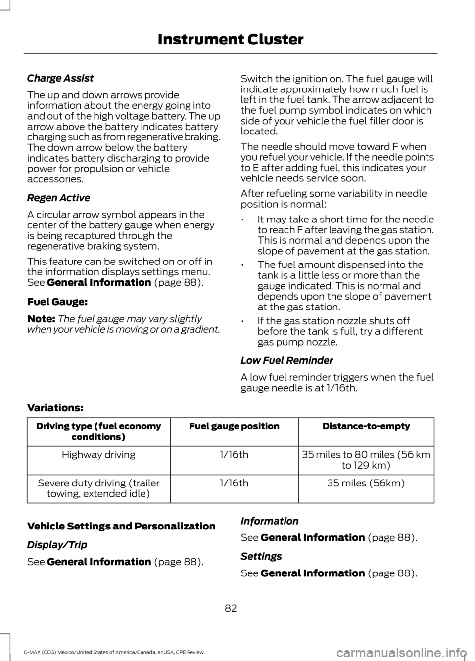 FORD C MAX HYBRID 2015 2.G User Guide Charge Assist
The up and down arrows provide
information about the energy going into
and out of the high voltage battery. The up
arrow above the battery indicates battery
charging such as from regener