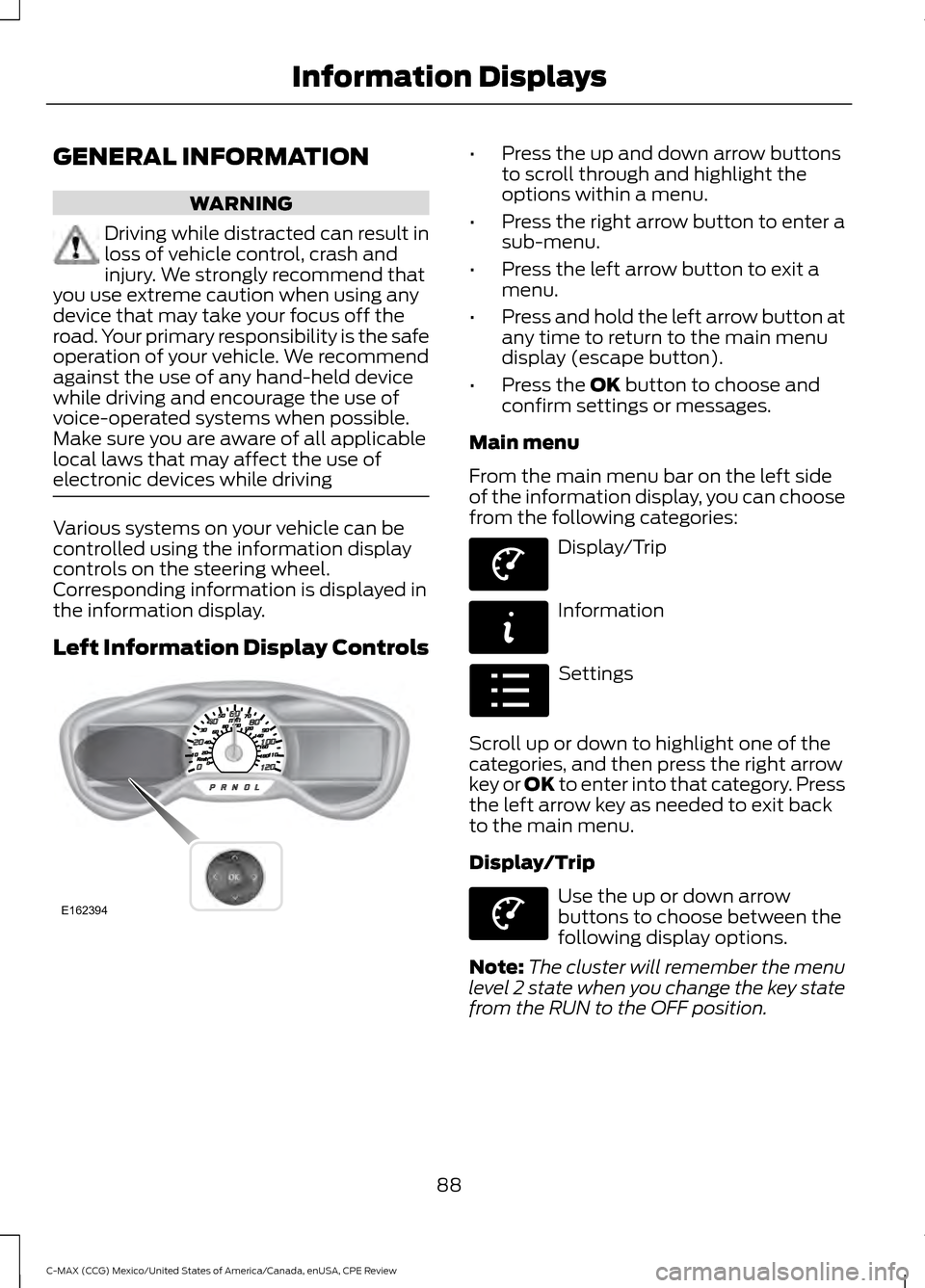 FORD C MAX HYBRID 2015 2.G Owners Manual GENERAL INFORMATION
WARNING
Driving while distracted can result in
loss of vehicle control, crash and
injury. We strongly recommend that
you use extreme caution when using any
device that may take you