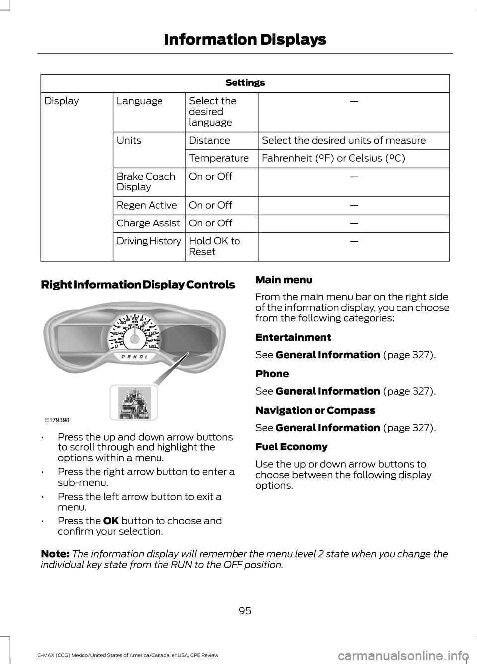 FORD C MAX HYBRID 2015 2.G Owners Manual Settings
—
Select the
desired
language
Language
Display
Select the desired units of measure
Distance
Units
Fahrenheit (°F) or Celsius (°C)
Temperature
—
On or Off
Brake Coach
Display
—
On or O