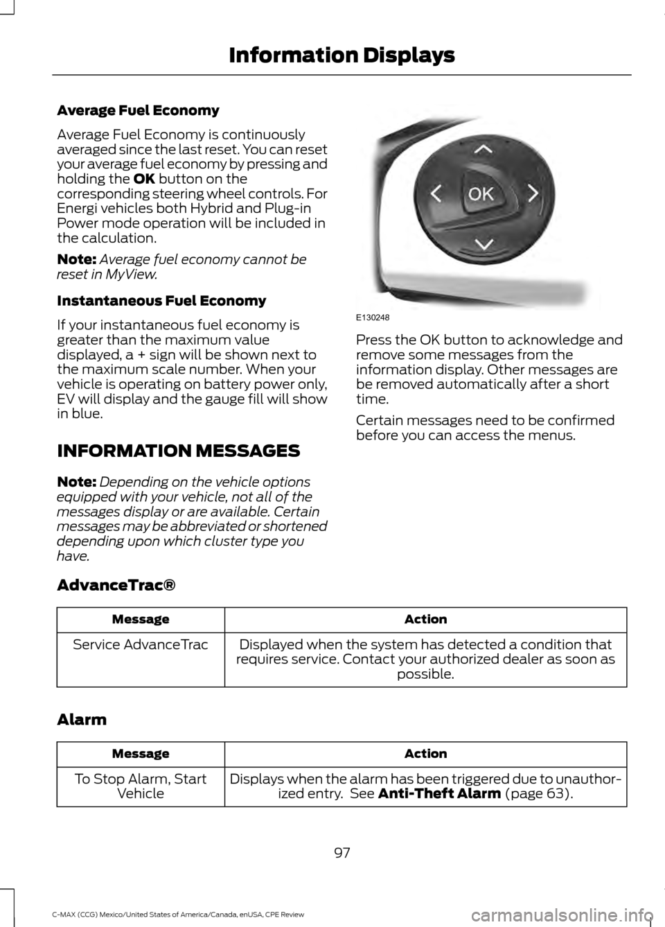 FORD C MAX HYBRID 2015 2.G User Guide Average Fuel Economy
Average Fuel Economy is continuously
averaged since the last reset. You can reset
your average fuel economy by pressing and
holding the OK button on the
corresponding steering whe